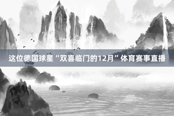 这位德国球星“双喜临门的12月”体育赛事直播
