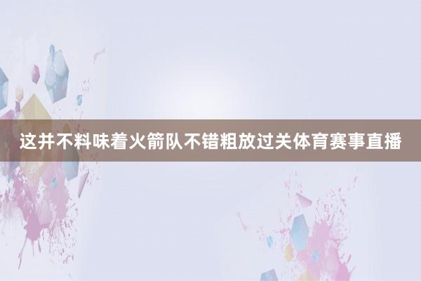 这并不料味着火箭队不错粗放过关体育赛事直播