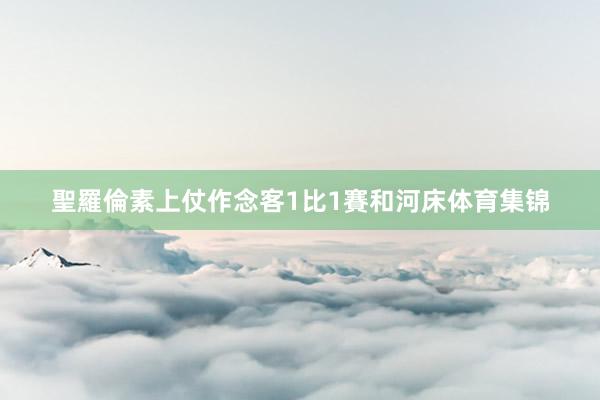 聖羅倫素上仗作念客1比1賽和河床体育集锦