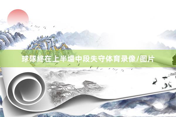 球隊終在上半場中段失守体育录像/图片