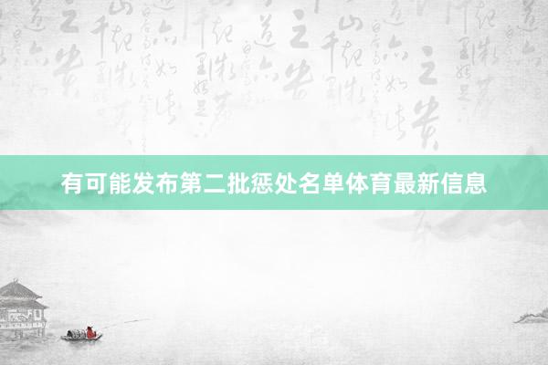 有可能发布第二批惩处名单体育最新信息