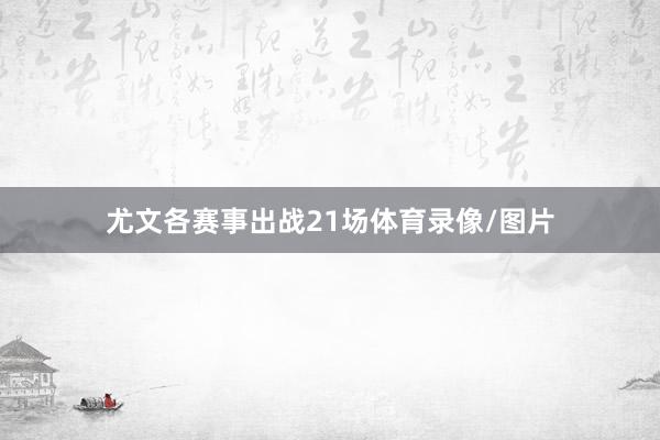 尤文各赛事出战21场体育录像/图片
