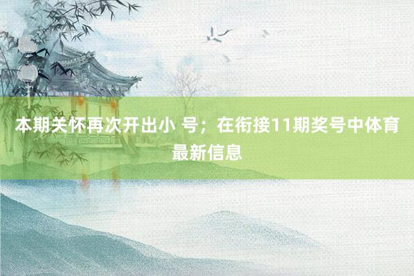 本期关怀再次开出小 号；　　在衔接11期奖号中体育最新信息