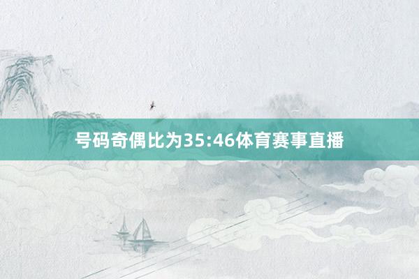 号码奇偶比为35:46体育赛事直播