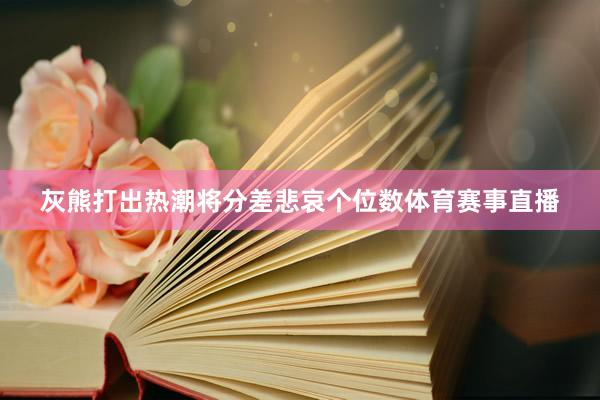 灰熊打出热潮将分差悲哀个位数体育赛事直播