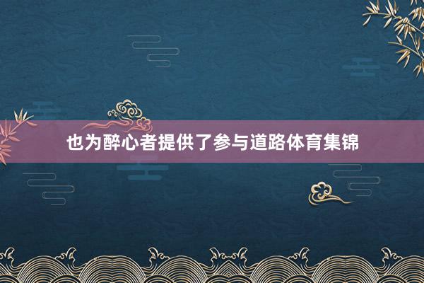 也为醉心者提供了参与道路体育集锦