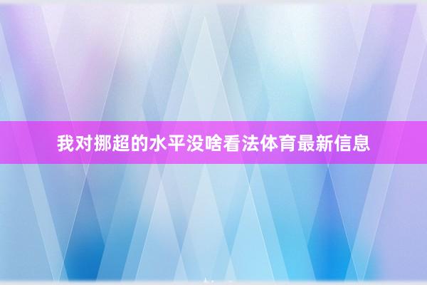我对挪超的水平没啥看法体育最新信息