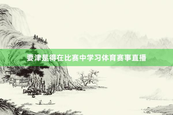 要津是得在比赛中学习体育赛事直播