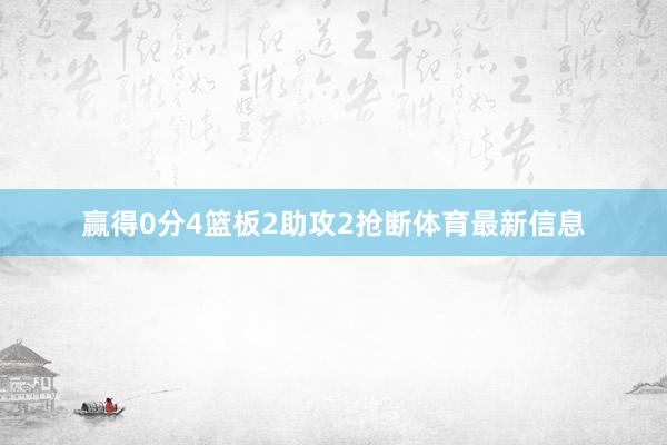 赢得0分4篮板2助攻2抢断体育最新信息