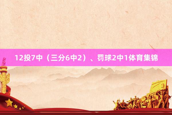 12投7中（三分6中2）、罚球2中1体育集锦