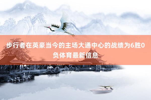 步行者在英豪当今的主场大通中心的战绩为6胜0负体育最新信息