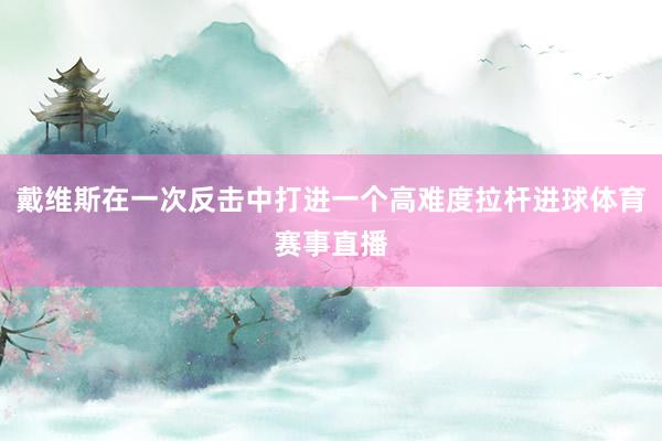 戴维斯在一次反击中打进一个高难度拉杆进球体育赛事直播