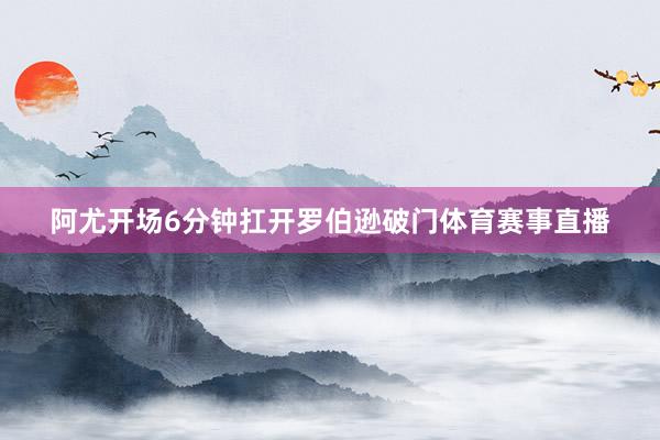 阿尤开场6分钟扛开罗伯逊破门体育赛事直播