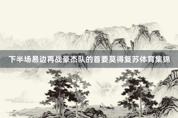 下半场易边再战豪杰队的首要莫得复苏体育集锦