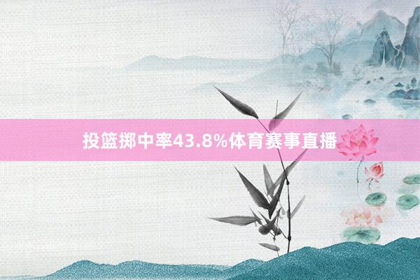 投篮掷中率43.8%体育赛事直播