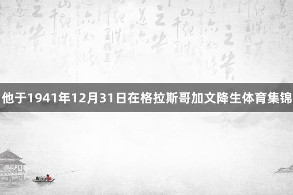 他于1941年12月31日在格拉斯哥加文降生体育集锦