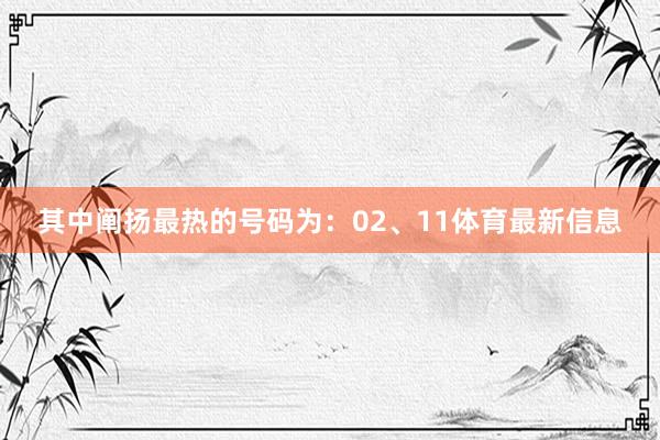 其中阐扬最热的号码为：02、11体育最新信息