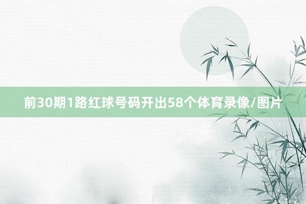 前30期1路红球号码开出58个体育录像/图片