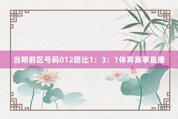 当期前区号码012路比1：3：1体育赛事直播