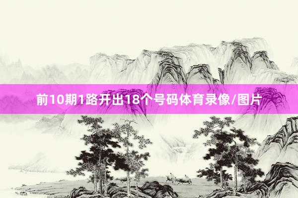 前10期1路开出18个号码体育录像/图片