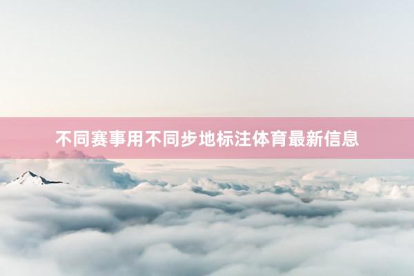 不同赛事用不同步地标注体育最新信息