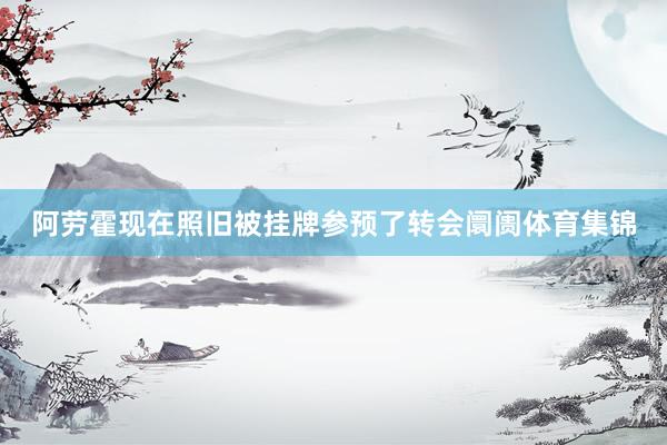 阿劳霍现在照旧被挂牌参预了转会阛阓体育集锦