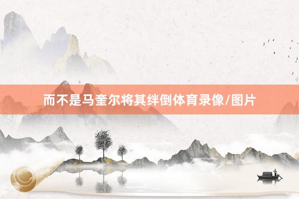 而不是马奎尔将其绊倒体育录像/图片