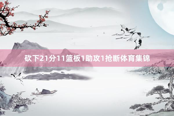 砍下21分11篮板1助攻1抢断体育集锦