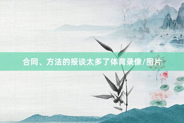 合同、方法的报谈太多了体育录像/图片