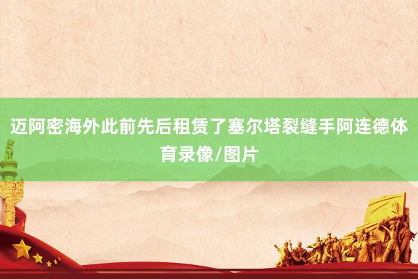 迈阿密海外此前先后租赁了塞尔塔裂缝手阿连德体育录像/图片