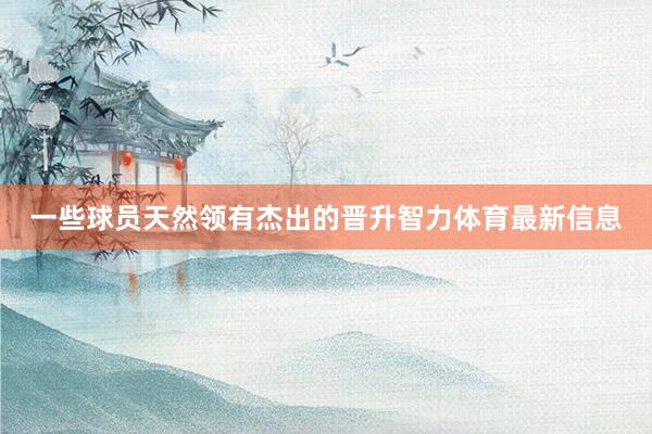 一些球员天然领有杰出的晋升智力体育最新信息