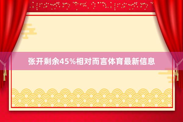 张开剩余45%相对而言体育最新信息