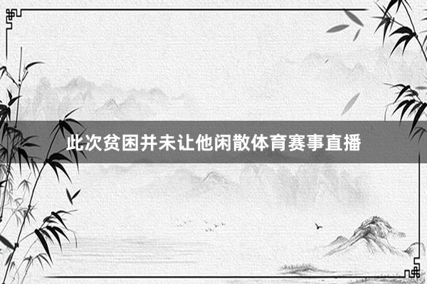 此次贫困并未让他闲散体育赛事直播