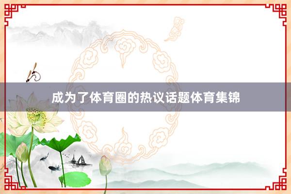 成为了体育圈的热议话题体育集锦