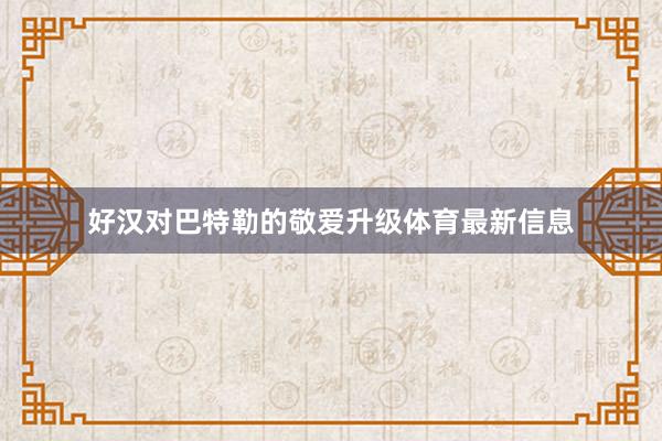 好汉对巴特勒的敬爱升级体育最新信息