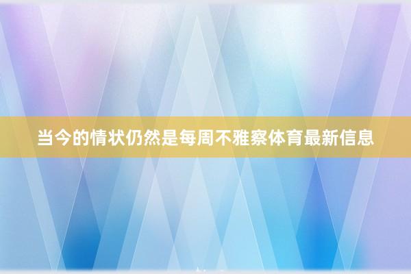当今的情状仍然是每周不雅察体育最新信息