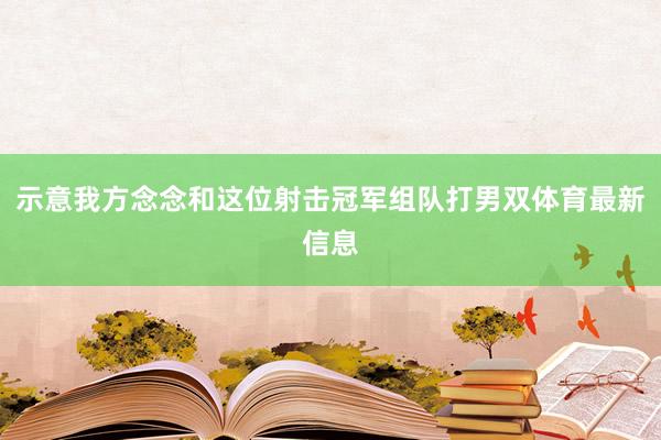 示意我方念念和这位射击冠军组队打男双体育最新信息