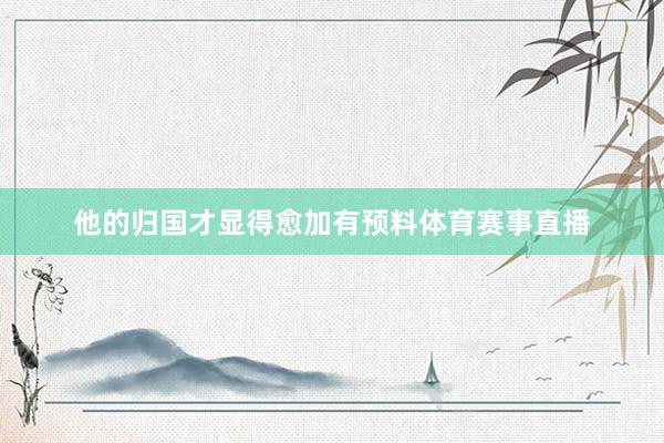 他的归国才显得愈加有预料体育赛事直播