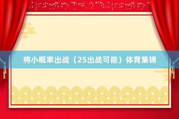 将小概率出战（25出战可能）体育集锦