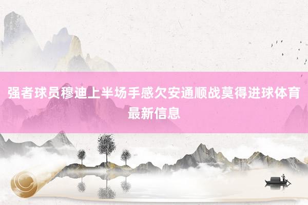 强者球员穆迪上半场手感欠安通顺战莫得进球体育最新信息