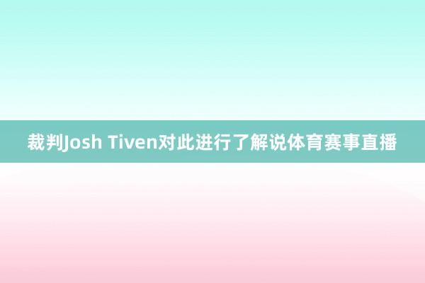 裁判Josh Tiven对此进行了解说体育赛事直播