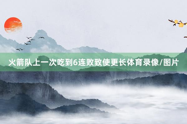 火箭队上一次吃到6连败致使更长体育录像/图片