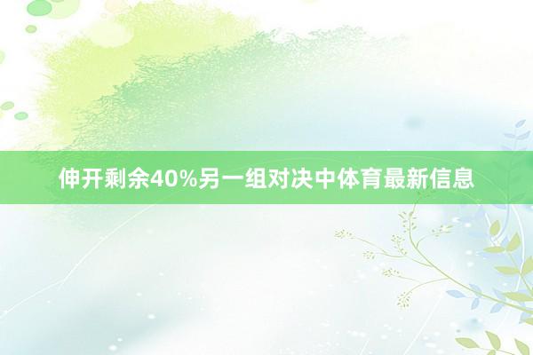 伸开剩余40%另一组对决中体育最新信息