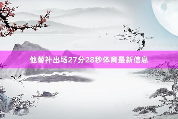 他替补出场27分28秒体育最新信息