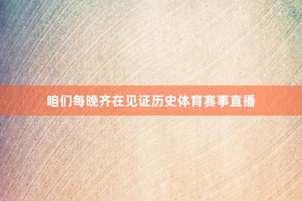 咱们每晚齐在见证历史体育赛事直播