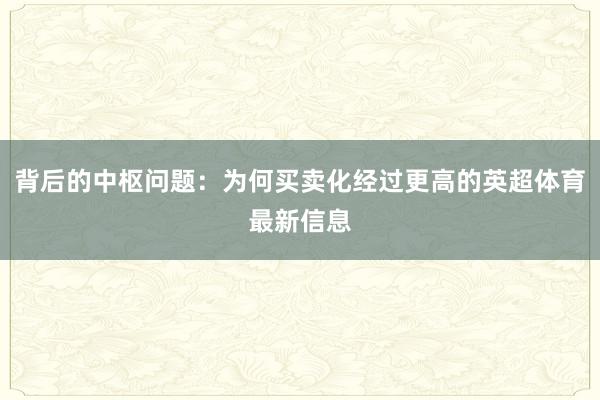 背后的中枢问题：为何买卖化经过更高的英超体育最新信息