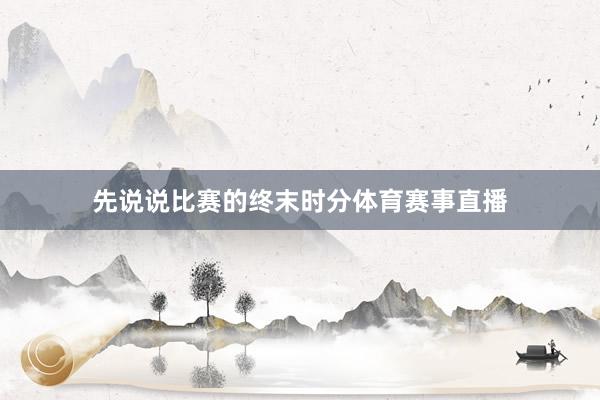 先说说比赛的终末时分体育赛事直播
