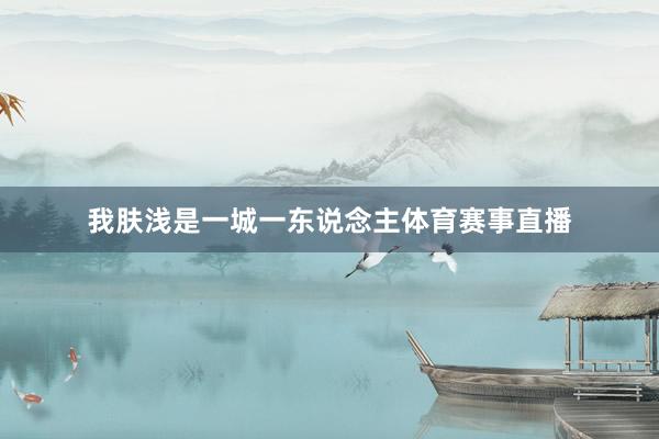 我肤浅是一城一东说念主体育赛事直播