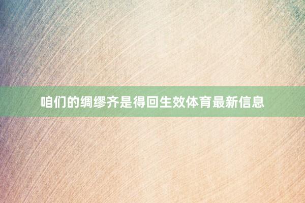 咱们的绸缪齐是得回生效体育最新信息