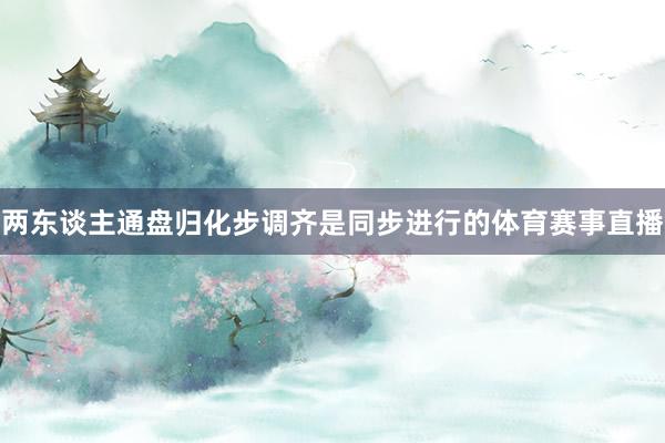 两东谈主通盘归化步调齐是同步进行的体育赛事直播